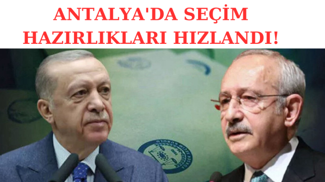 SEÇİM HAZIRLIKLARI ANTALYA’DA HIZLANDI!